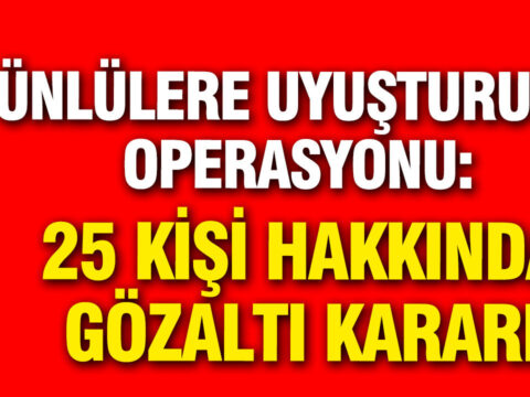 Unlulere yeni uyusturucu operasyonu 25 kisi hakkinda gozalti karari dgFtUsct